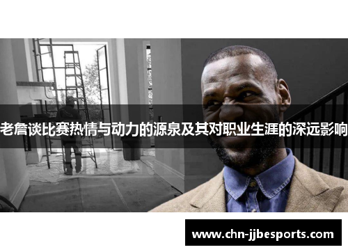 老詹谈比赛热情与动力的源泉及其对职业生涯的深远影响