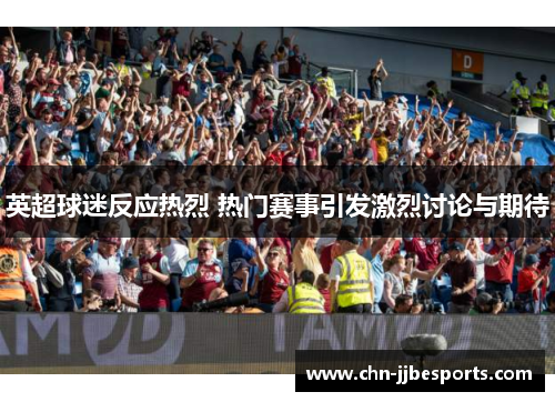 英超球迷反应热烈 热门赛事引发激烈讨论与期待