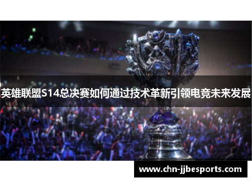 英雄联盟S14总决赛如何通过技术革新引领电竞未来发展