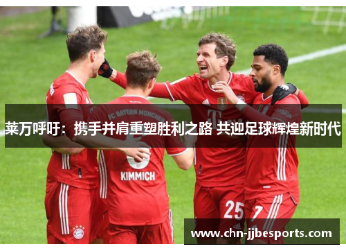 莱万呼吁：携手并肩重塑胜利之路 共迎足球辉煌新时代