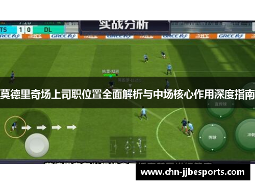 莫德里奇场上司职位置全面解析与中场核心作用深度指南