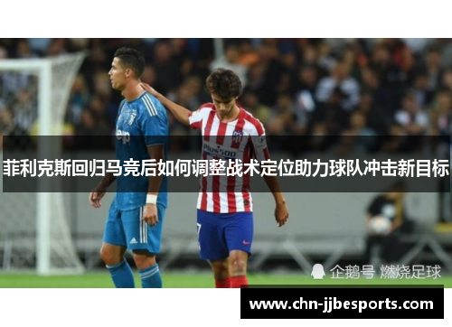 菲利克斯回归马竞后如何调整战术定位助力球队冲击新目标