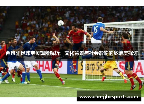 西班牙足球宝贝现象解析：文化背景与社会影响的多维度探讨