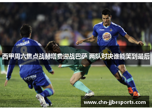 西甲周六焦点战赫塔费迎战巴萨 两队对决谁能笑到最后