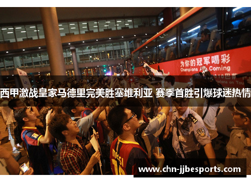 西甲激战皇家马德里完美胜塞维利亚 赛季首胜引爆球迷热情