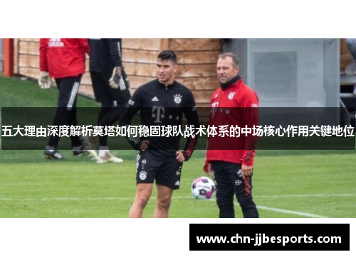 五大理由深度解析莫塔如何稳固球队战术体系的中场核心作用关键地位