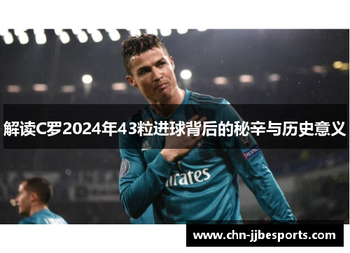 解读C罗2024年43粒进球背后的秘辛与历史意义