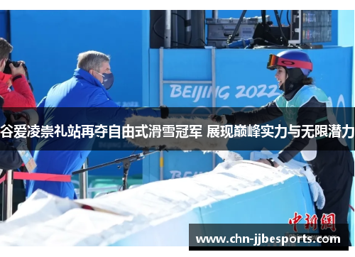 谷爱凌崇礼站再夺自由式滑雪冠军 展现巅峰实力与无限潜力