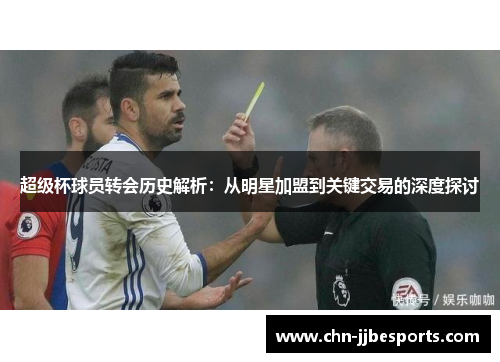 超级杯球员转会历史解析:从明星加盟到关键交易的深度探讨 超级杯球员转会历史解析:从明星加盟到关键交易的深度探讨
