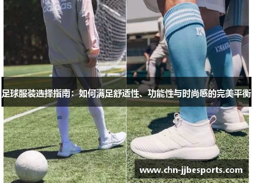 足球服装选择指南：如何满足舒适性、功能性与时尚感的完美平衡