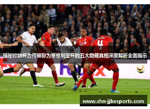 揭秘欧联杯为何被称为塞维利亚杯的五大隐藏真相深度解析全面揭示