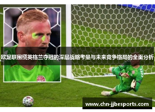 欧足联围绕英格兰夺冠的深层战略考量与未来竞争格局的全面分析