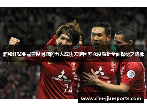 浦和红钻亚冠三度问鼎的五大成功关键因素深度解析全面探秘之路脉 浦和红钻亚冠三度问鼎的五大成功关键因素深度解析全面探秘之路脉