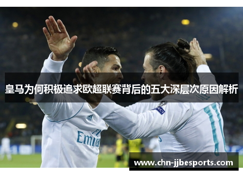 皇马为何积极追求欧超联赛背后的五大深层次原因解析