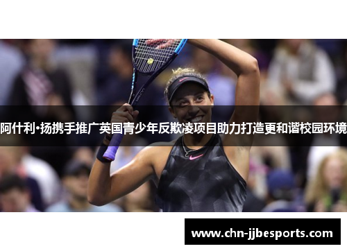 阿什利·扬携手推广英国青少年反欺凌项目助力打造更和谐校园环境