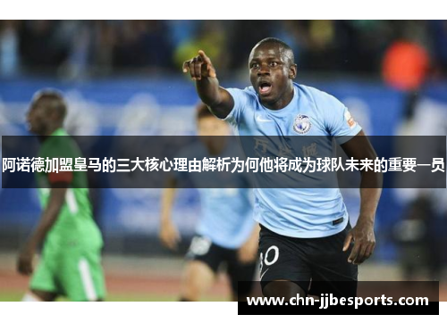 阿诺德加盟皇马的三大核心理由解析为何他将成为球队未来的重要一员