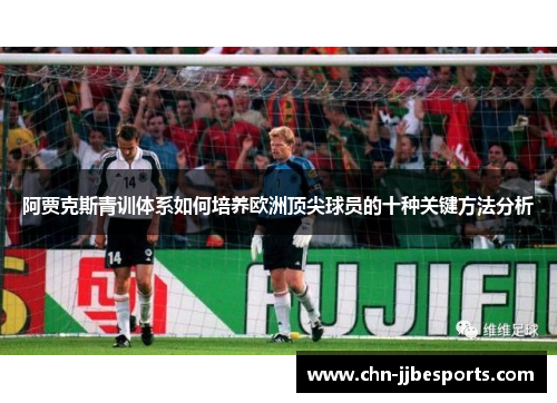 阿贾克斯青训体系如何培养欧洲顶尖球员的十种关键方法分析