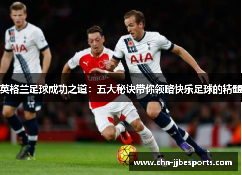 英格兰足球成功之道：五大秘诀带你领略快乐足球的精髓