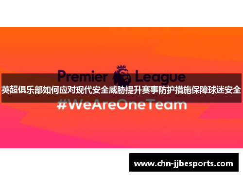 英超俱乐部如何应对现代安全威胁提升赛事防护措施保障球迷安全