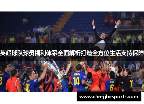 英超球队球员福利体系全面解析打造全方位生活支持保障