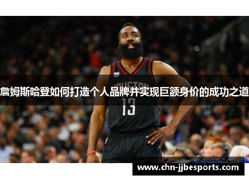詹姆斯哈登如何打造个人品牌并实现巨额身价的成功之道