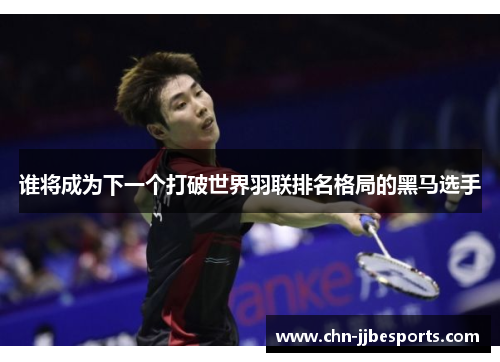 谁将成为下一个打破世界羽联排名格局的黑马选手 谁将成为下一个打破世界羽联排名格局的黑马选手