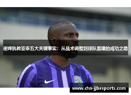 谢晖执教亚泰五大关键事实:从战术调整到球队重建的成功之路 谢晖执教亚泰五大关键事实:从战术调整到球队重建的成功之路