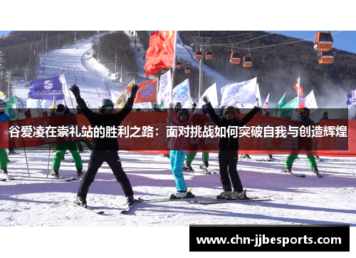 谷爱凌在崇礼站的胜利之路：面对挑战如何突破自我与创造辉煌