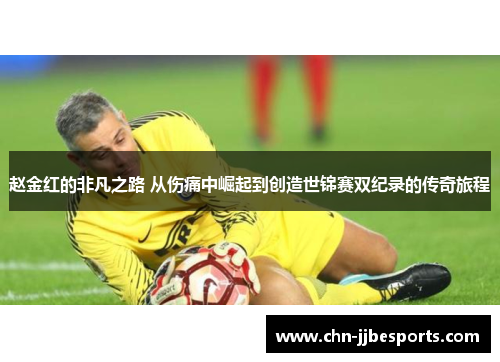 赵金红的非凡之路 从伤痛中崛起到创造世锦赛双纪录的传奇旅程