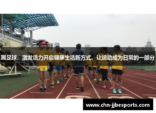 踢足球,激发活力开启健康生活新方式,让运动成为日常的一部分 踢足球,激发活力开启健康生活新方式,让运动成为日常的一部分