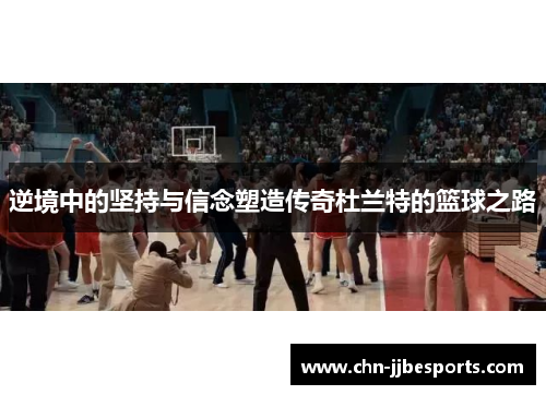 逆境中的坚持与信念塑造传奇杜兰特的篮球之路