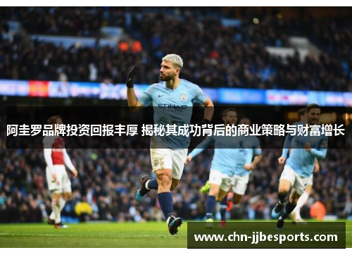 阿圭罗品牌投资回报丰厚 揭秘其成功背后的商业策略与财富增长 阿圭罗品牌投资回报丰厚 揭秘其成功背后的商业策略与财富增长