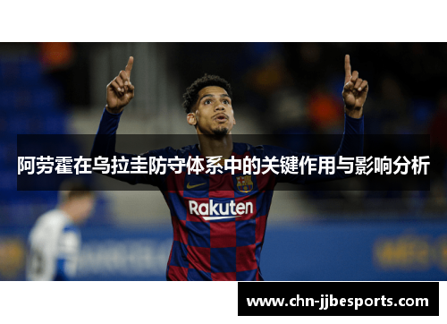 阿劳霍在乌拉圭防守体系中的关键作用与影响分析