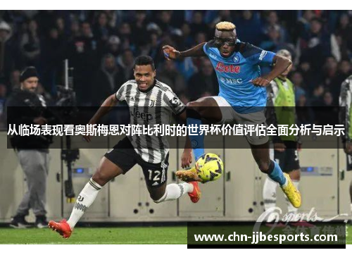 从临场表现看奥斯梅恩对阵比利时的世界杯价值评估全面分析与启示