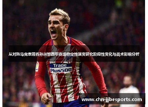 从对阵马竞表现看孙兴慜西甲赛场稳定性演变研究阶段性变化与战术影响分析