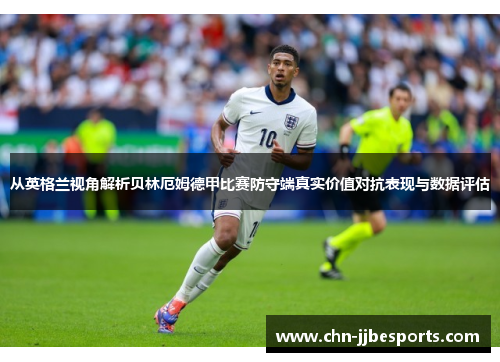 从英格兰视角解析贝林厄姆德甲比赛防守端真实价值对抗表现与数据评估