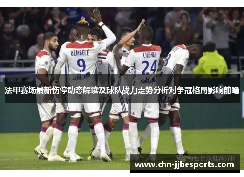 法甲赛场最新伤停动态解读及球队战力走势分析对争冠格局影响前瞻