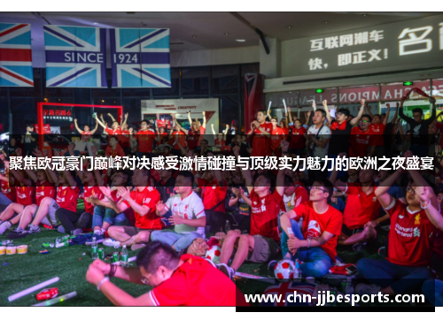 聚焦欧冠豪门巅峰对决感受激情碰撞与顶级实力魅力的欧洲之夜盛宴