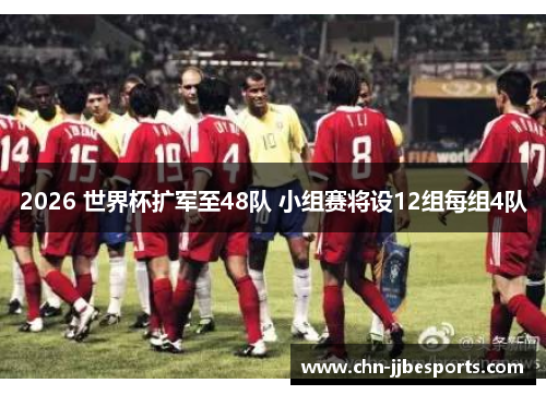 2026 世界杯扩军至48队 小组赛将设12组每组4队 2026 世界杯扩军至48队 小组赛将设12组每组4队