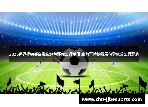 2026世界杯组委会发布绿色环保出行手册 助力可持续发展倡导低碳出行理念 2026世界杯组委会发布绿色环保出行手册 助力可持续发展倡导低碳出行理念