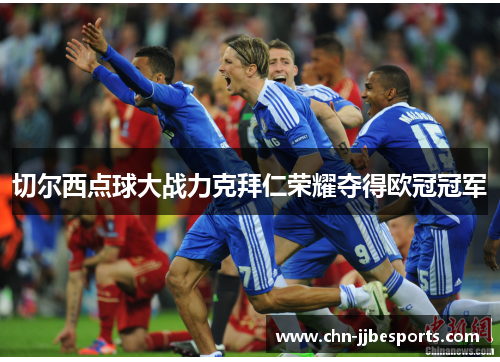 切尔西点球大战力克拜仁荣耀夺得欧冠冠军 切尔西点球大战力克拜仁荣耀夺得欧冠冠军