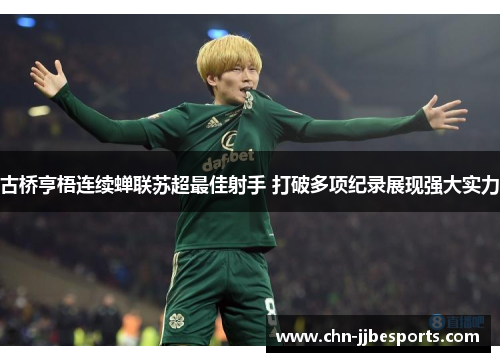 古桥亨梧连续蝉联苏超最佳射手 打破多项纪录展现强大实力 古桥亨梧连续蝉联苏超最佳射手 打破多项纪录展现强大实力