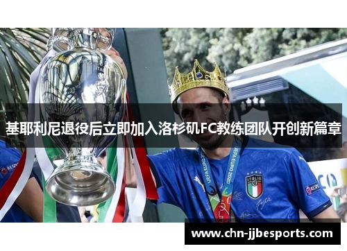 基耶利尼退役后立即加入洛杉矶FC教练团队开创新篇章 基耶利尼退役后立即加入洛杉矶FC教练团队开创新篇章