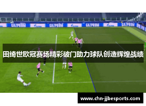 田绮世欧冠赛场精彩破门助力球队创造辉煌战绩