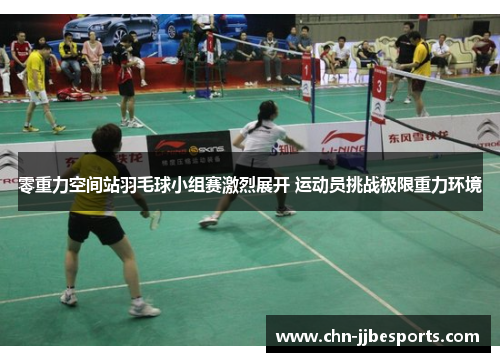 零重力空间站羽毛球小组赛激烈展开 运动员挑战极限重力环境