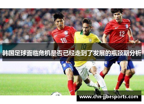 韩国足球面临危机是否已经走到了发展的瓶颈期分析