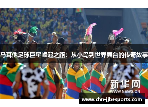 马耳他足球巨星崛起之路：从小岛到世界舞台的传奇故事