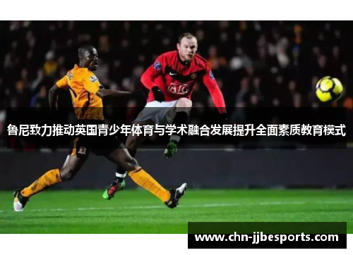 鲁尼致力推动英国青少年体育与学术融合发展提升全面素质教育模式