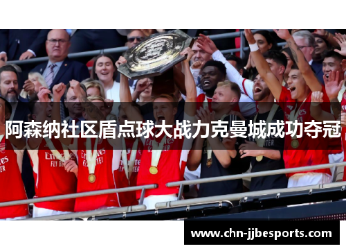 阿森纳社区盾点球大战力克曼城成功夺冠