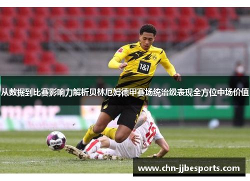 从数据到比赛影响力解析贝林厄姆德甲赛场统治级表现全方位中场价值